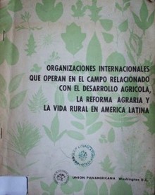 Organizaciones Internacionales que operan en el campo relacionado con el desarrollo agrícola, la reforma agraria y la vida rural en América Latina
