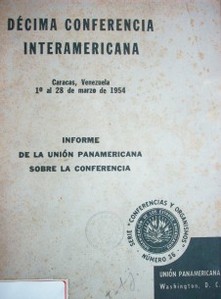 Décima conferencia interamericana : Caracas, Venezuela 1º al 28 de marzo de 1954 : informe de la Unión Panamericana sobre la conferencia