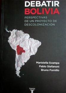 Debatir Bolivia : perspectivas de un proyecto de descolonización