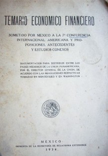 Temario económico financiero : sometido por México a la  7º Conferencia Internacional Americana y proposiciones, antecedentes y estudios conexos