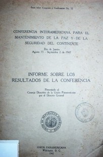 Conferencia interamericana para el mantenimiento de la paz y de la seguridad del continente, Río de Janeiro Agosto 15 - septiembre 2 de 1947 : informe sobre los resultados de la Conferencia