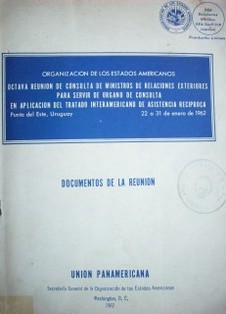 Octava reunión de consulta de Ministros de Relaciones Exteriores para servir de órgano de consulta en aplicación del Tratado interamericano de asistencia recíproca : documentos de la reunión