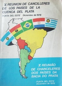 X Reunión de Cancilleres de los países  de la Cuenca del Plata : Punta del Este : diciembre de1978 = X Reuniao de chancelleres dos países da Bacia do Prata : Punta del Este : dezembro de 1978