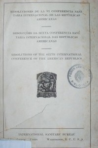 Resoluciones de la VI Conferencia Sanitaria Internacional de las Repúblicas Americanas = Resoluçoes da sexta Conferencia Internacional de las Repúblicas Americanas = Resolutions of the sixth International Conference of the American Republics