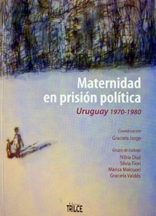 Maternidad en prisión política : Uruguay 1970-1980
