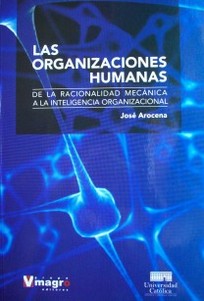 Las organizaciones humanas : de la racionalidad mecánica a la inteligencia organizacional