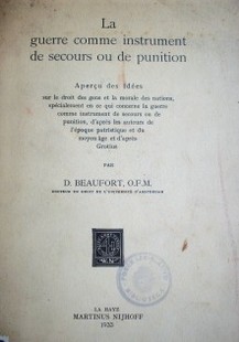 La guerre comme instrument de secours ou de punition : aperçu des idées sur le droit des gens et la morale des nations, spécialment en ce qui concerne la guerre comme instrument de secours ou de punition, d´apes les auteurs de l´époque patristique et du moyen âge et d´après Grotius