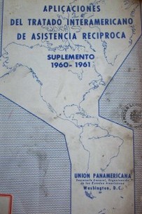 Aplicaciones del Tratado Interamericano de Asistencia Recíproca :  suplemento 1960 - 1961
