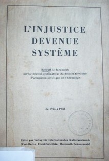 L'injustice devenue systéme : receuil de documents sur la violation systématique du droit en territoire d'occupation soviétique de I'Allemagne : de 1954 à 1958