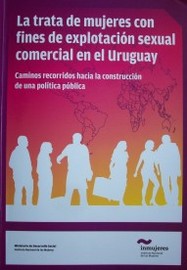 La trata de mujeres con fines de explotación sexual comercial en el Uruguay : caminos recorridos hacia la construcción de una política pública