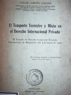 El Transporte Terrestre y Mixto en el Derecho Internacional Privado : el tratado de Derecho Comercial Terrestre Internacional de Montevideo del 9 de marzo de 1940