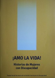 ¡Amo la vida! : Historias de Mujeres con Discapacidad