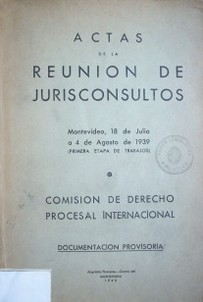 Actas de la reunión de jurisconsultos : Montevideo, 18 de julio a 4 de agosto de 1939 : (primera etapa de trabajos) : comisión de Derecho Procesal Internacional