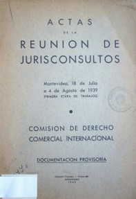 Actas de la reunión de jurisconsultos : Montevideo, 18 de julio a 4 de agosto de 1939 : (primera etapa de trabajos) : comisión de Derecho Comercial Internacional