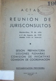 Actas de la reunión de jurisconsultos : Montevideo, 18 de julio a 4 de agosto de 1939 : (primera etapa de trabajos) : sesión preparatoria, sesiones plenarias, comisión de iniciativas, comisión de coordinación.