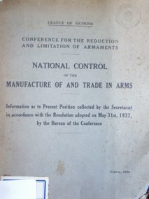 National control of the manufacture of and trade in arms : information as to Present Position collected by the Secretariat in accordance with the Resolution adopted on May 31 st. 1937, by de Bureau of the Conference