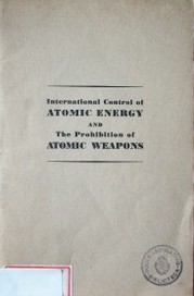 International Control of atomic energy and the prohibition of atomic weapons