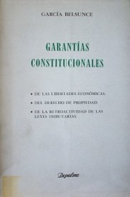 Garantías constitucionales : de las libertades económicas, del derecho de propiedad, de la retroactividad de las leyes tributarias