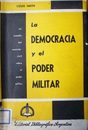 La democracia y el poder militar : un estudio del control civil sobre el poder militar en los Estados Unidos