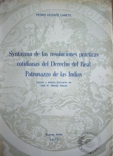 Syntagma de las resoluciones prácticas cotidianas del Derecho del Real Patronazgo de las Indias