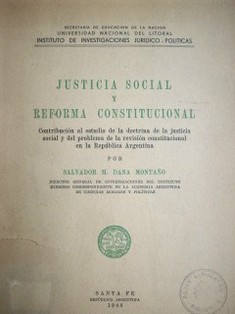 Justicia social y reforma constitucional : contribución al estudio de la doctrina de la justicia social y del problema de la revisión constitucional en la República Argentina