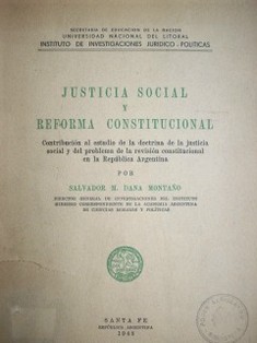 Justicia social y reforma constitucional : contribución al estudio de la doctrina de la justicia social y del problema de la revisión constitucional en la República Argentina