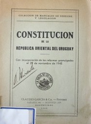 Constitución de la República Oriental del Uruguay : con incorporación de las reformas promulgadas el 29 de noviembre de 1942