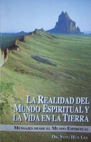La realidad del mundo espiritual y la vida en la tierra : mensajes desde el mundo espiritual