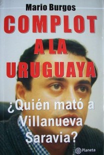 Complot a la uruguaya : ¿quién mató a Villanueva Saravia?