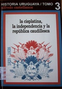 La Cisplatina, la independencia y la república caudillesca : 1820-1838
