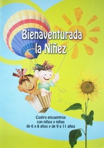 Bienaventurada la niñez : los niños y las niñas son imagen plena de Dios : guía para cuatro encuentros con niños y niñas de 6 a 8 años y de 9 a 11 años