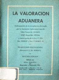 La valoración aduanera : ordenamiento de la recopilación efectuada por la ALALC y transcripción de la Ley 17-352 : Decreto P.E. Nº8.500/68 S.H.