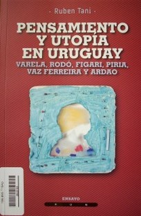 Pensamiento y utopía en Uruguay : Varela, Rodó, Figari, Piria, Vaz Ferreira y Ardao