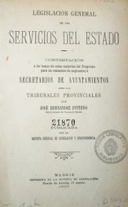 Legislación general de los servicios del estado :contestación a los temas de estas materias del programa para los exámenes de aspirantes a secretarios de ayuntamientos ante los tribunales provinciales