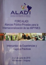 Foro ALADI : alianzas público-privadas para la internacionalización de las MIPYMES : intercambio de experiencias y mejores prácticas : 2 y 3 de junio de 2010