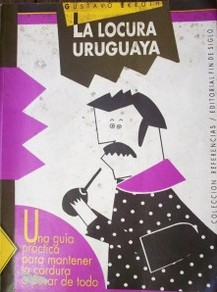 La locura uruguaya : Una guía práctica para mantener la cordura a pesar de todo