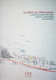 15 años de CNS Mujeres : construyendo historia desde el feminismo en Uruguay