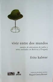 Vivir entre dos mundos : cuentos de añoranzas de judíos y otros exiliados en Bolivia y Uruguay