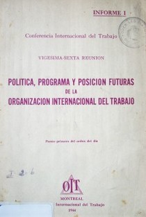 Política, programa y posición futuras de la Organización Internacional del Trabajo : Informe I : punto primero del orden día