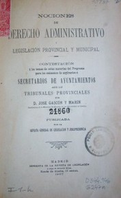 Nociones de derecho administrativo y legislación provincial y municipal : contestación á los  temas de estas materias del Programa para los exámenes de aspirantes á secretarios de ayuntamientos ante los tribunales provinciales