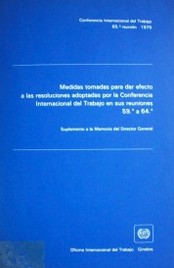 Medidas tomadas para dar efecto a las resoluciones por la Conferencia Internacional del Trabajo en sus reuniones 59ª a 64ª : suplemento a la Memoria del Director General