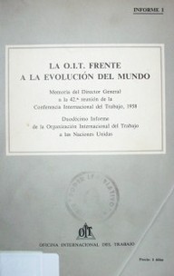 La OIT frente a la evolución del mundo : informe I : memoria del Director General a la 42ª reunión de la Conferencia Internacional del Trabajo, 1958; duodécimo Informe de la Organización Internacional del Trabajo a las Naciones Unidas