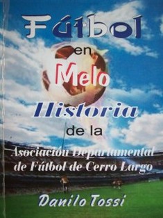 Fútbol en Melo : historia de la Asociación Departamental de Fútbol de Cerro Largo