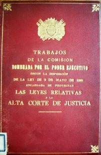 Trabajos de la Comisión nombrada por el Poder Ejecutivo según la disposición de la Ley de 2 de mayo de 1881 encargada de proyectar las leyes relativas a la Alta Corte de Justicia
