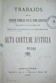 Trabajos de la comisión nombrada por el Poder Ejecutivo según la disposición de la Ley de 2 de mayo de 1881 encargada de proyectar las leyes relativas a la Alta Corte de Justicia