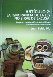 Artículo 2 : la ignorancia de la ley no sirve de excusa : Educación Ciudadana 2º año de bachillerato República Oriental del Uruguay