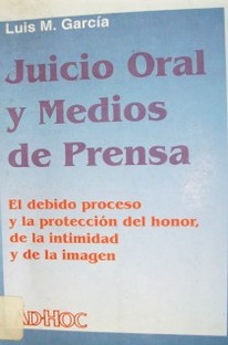 Juicio oral y medios de prensa : el debido proceso y la protección del honor, de la intimidad y de la imagen