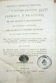 Materia criminal forense, ó tratado universal teórico y práctico de los delitos y delinquentes en género y especie, para la segura y conforme expedición de las causas de esta naturaleza