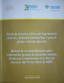 Guías de práctica clínica de hipertensión arterial y diabetes mellitus tipo 2 para el primer nivel de atención : manual de recomendaciones para implementar grupos de pacientes obesos, diabéticos e hipertensos en la Red de Atención del Primer Nivel ASSE