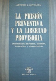 La prisión preventiva y la libertad provisoria : antecedentes históricos, doctrina, legislación y jurisprudencia